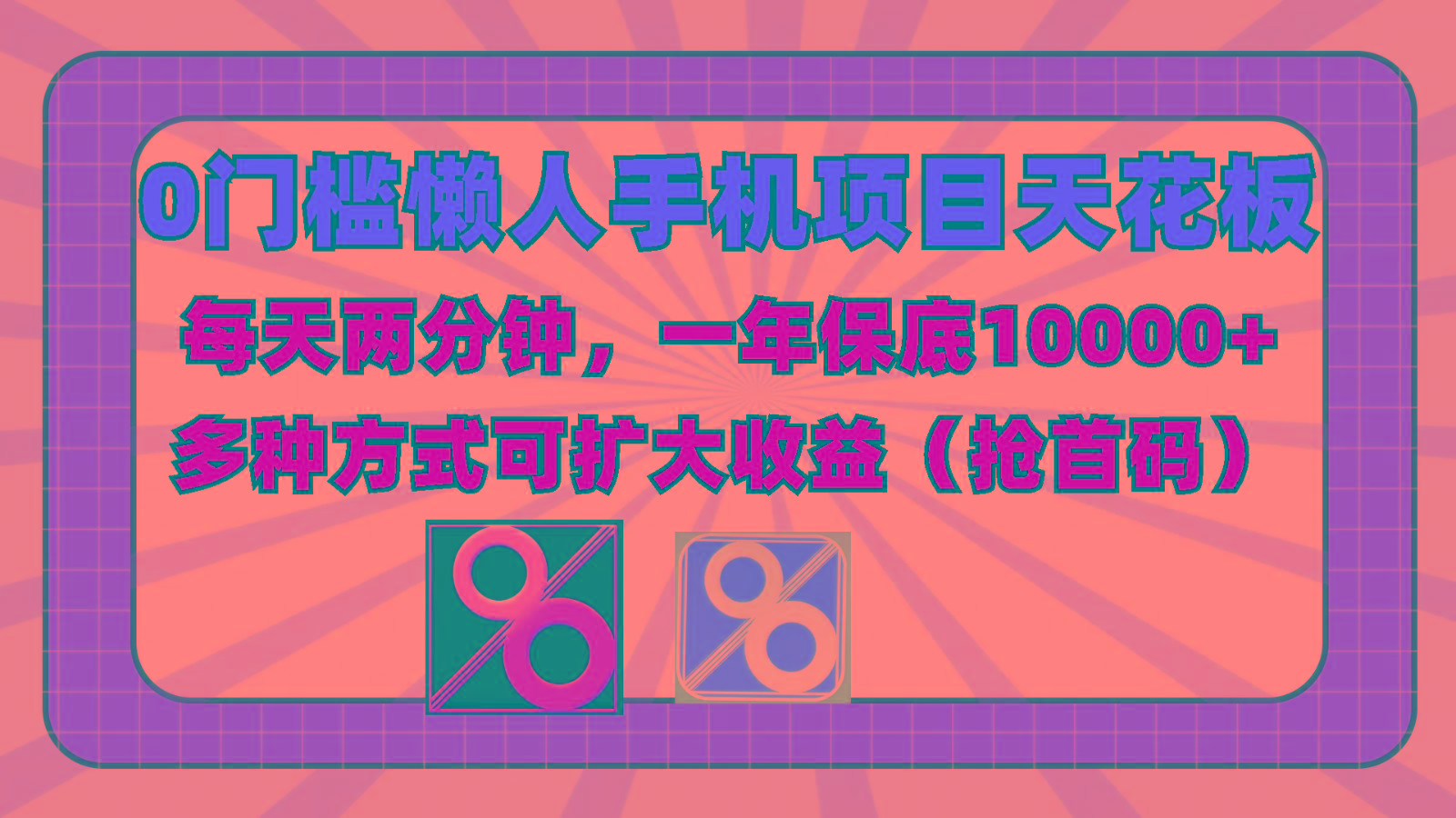 0门槛懒人手机项目,每天2分钟,一年10000+多种方式可扩大收益(抢首码)