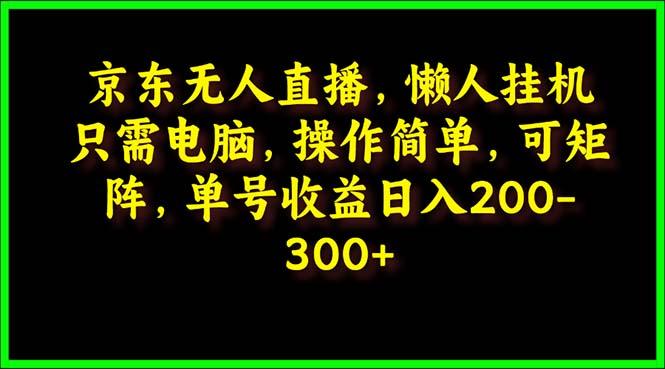 (9973期)京东无人直播,电脑挂机,操作简单,懒人专属,可矩阵操作 单号日入200-300