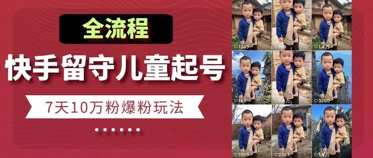 快手留守儿童博同情起号,7天10万粉爆粉玩法,全流程