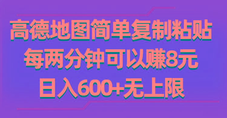 高德地图简单复制粘贴,每两分钟可以赚8元,日入600+无上限