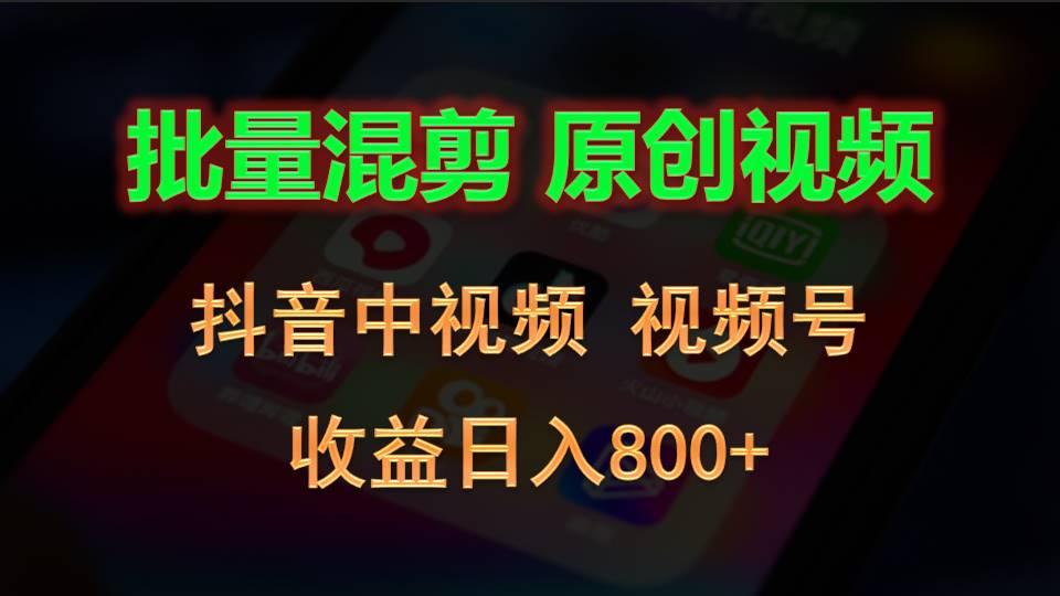批量混剪生成原创视频,抖音中视频+视频号,收益日入800+