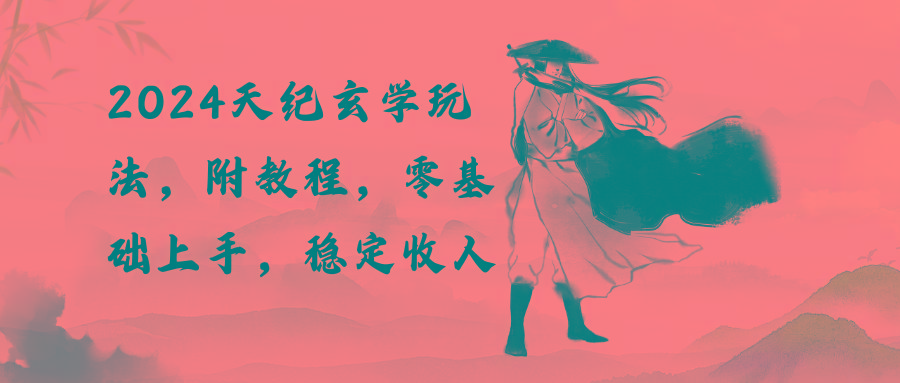2024天纪玄学玩法,零基础上手,稳定收入(教程+工具
