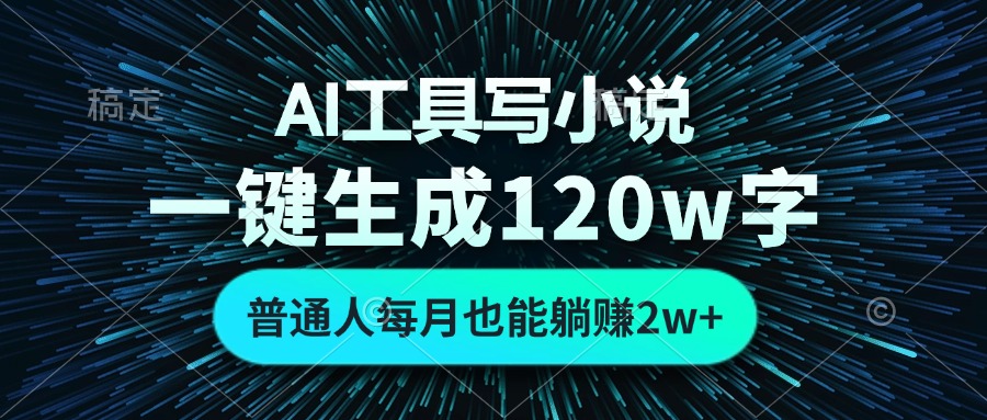 AI工具写小说,一键生成120万字,普通人每月也能躺赚2w+