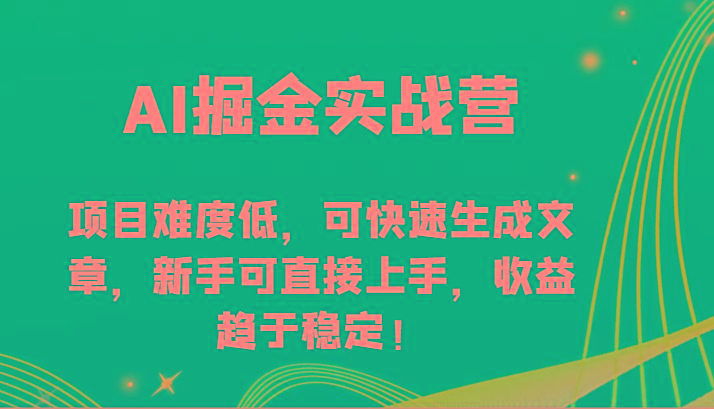 AI掘金实战营-项目难度低，可快速生成文章，新手可直接上手，收益趋于稳定！