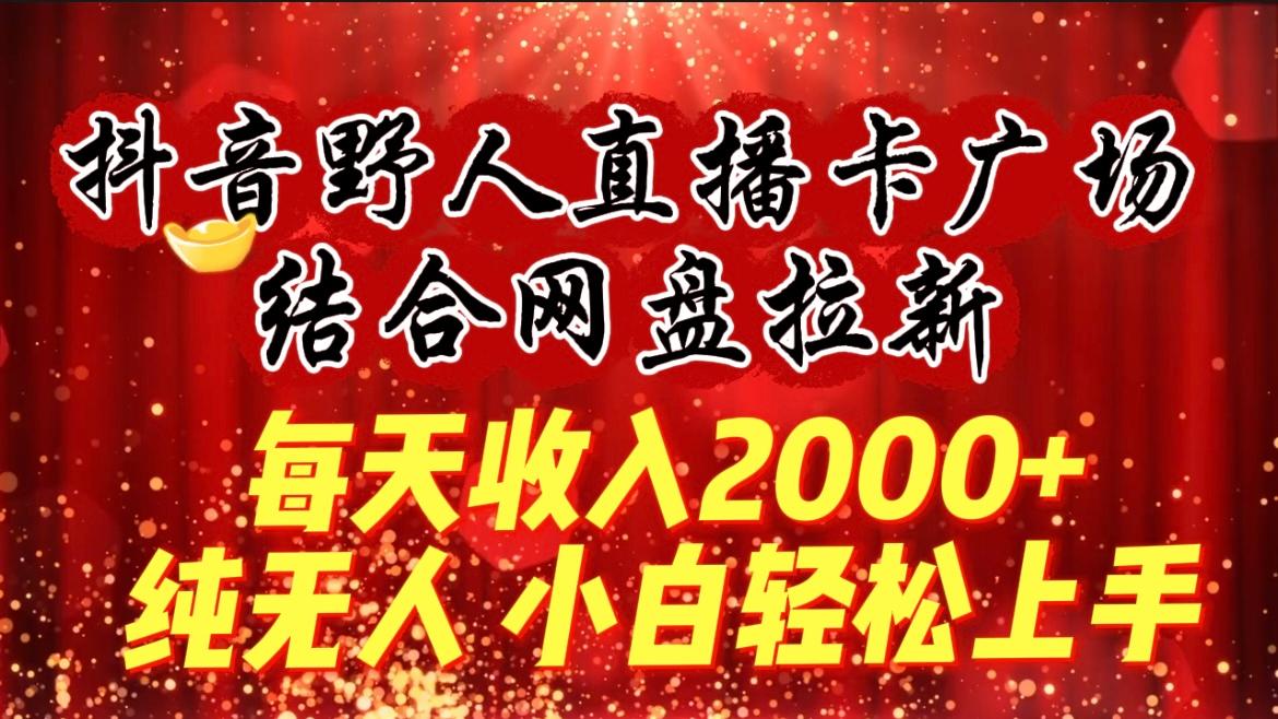 (9504期)每天收入2000+,抖音野人直播卡广场,结合网盘拉新,纯无人,小白轻松上手