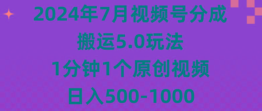 2024年7月视频号分成搬运5.0玩法,1分钟1个原创视频,日入500-1000