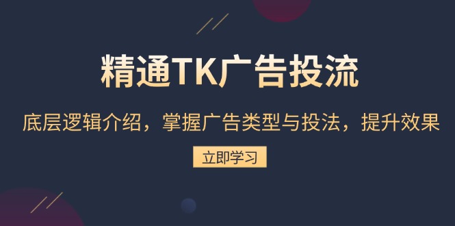 精通TK广告投流:底层逻辑介绍,掌握广告类型与投法,提升效果