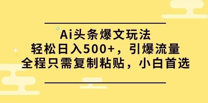 (9853期)Ai头条爆文玩法，轻松日入500+，引爆流量全程只需复制粘贴，小白首选