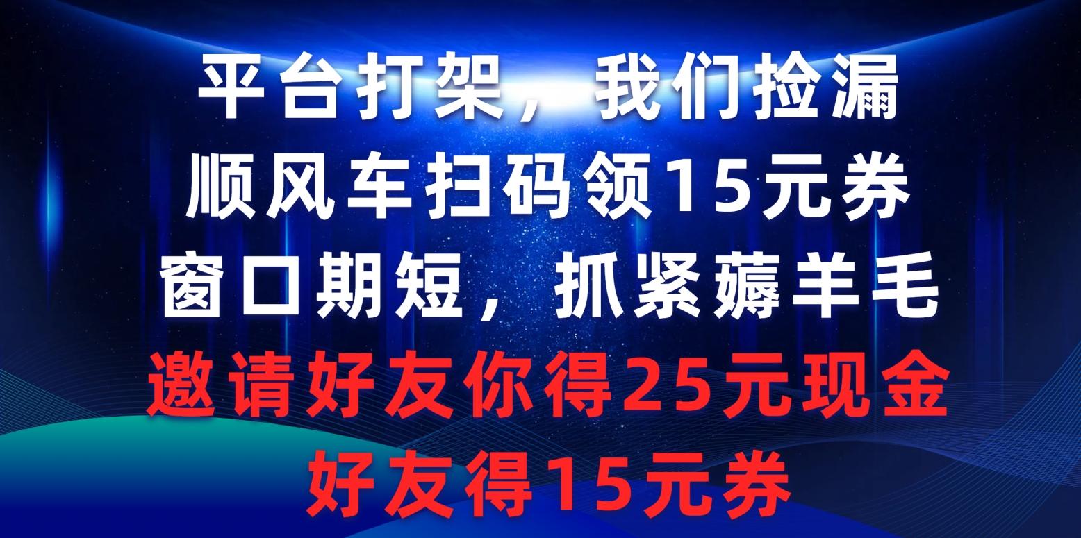 (9316期)平台打架我们捡漏,顺风车扫码领15元券,窗口期短抓紧薅羊毛,邀请好友...