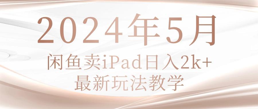 2024年5月闲鱼卖ipad日入2k,最新玩法教学