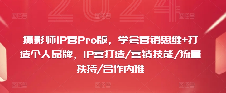 摄影师IP营Pro版，学会营销思维+打造个人品牌，IP营打造/营销技能/流量扶持/合作内推