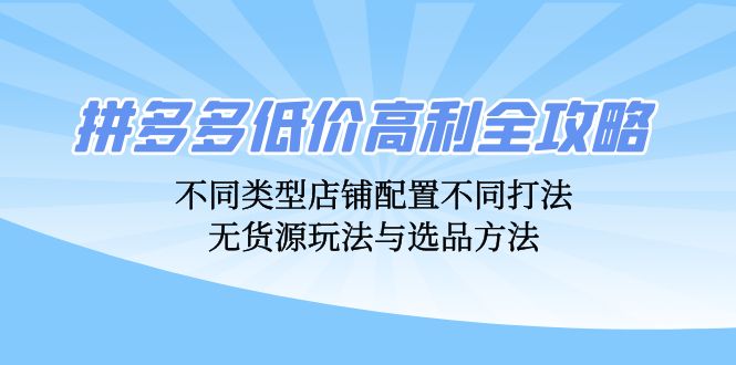 拼多多低价高利全攻略:不同类型店铺配置不同打法,无货源玩法与选品方法