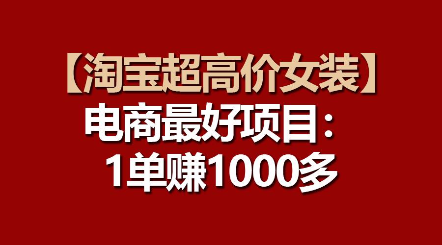【淘宝超高价女装】电商最好项目:一单赚1000多