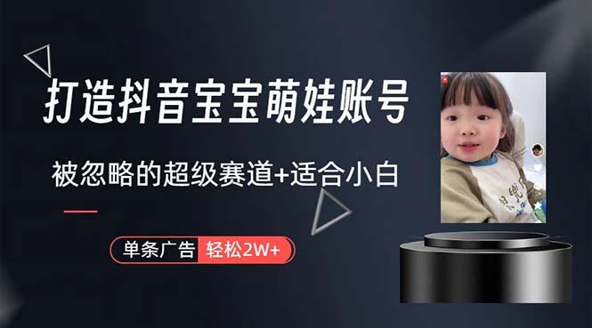 打造抖音宝宝账号,一条广告2W,大部分人忽略的超级赛道,小白简单入手