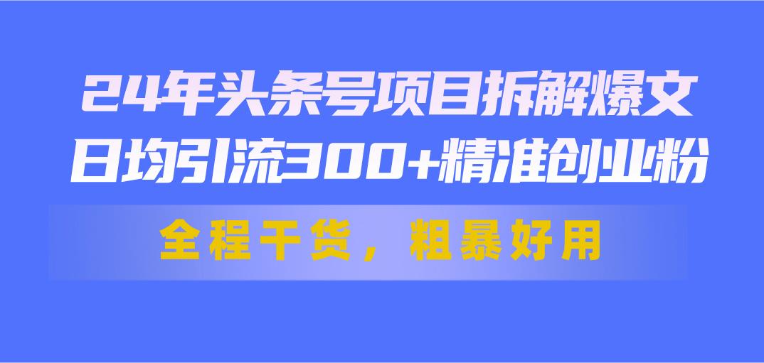 24年头条号项目拆解爆文,日均引流300+精准创业粉,全程干货,粗暴好用