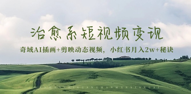 治愈系短视频变现:奇域AI插画+剪映动态视频,小红书月入2w+秘诀