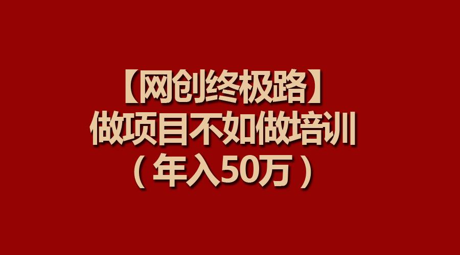 (9550期)【网创终极路】做项目不如做项目培训,年入50万