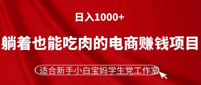 躺着也能吃肉的电商赚钱项目,日入1000+,适合新手小白宝妈学生党工作室