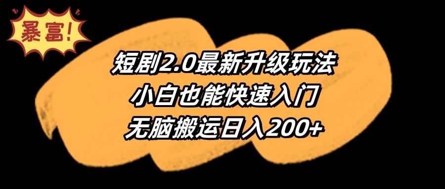(9375期)短剧2.0最新升级玩法,小白也能快速入门,无脑搬运日入200+