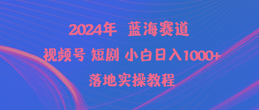 (9634期)2024年蓝海赛道视频号短剧 小白日入1000+落地实操教程