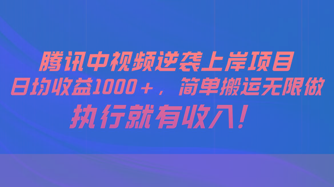 腾讯中视频项目,日均收益1000+,简单搬运无限做,执行就有收入