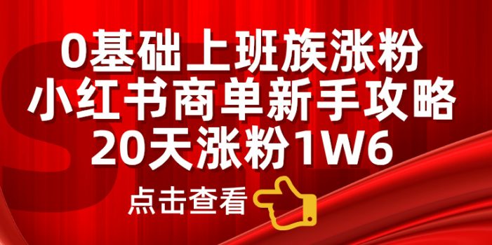 小红书商单新手攻略,20天涨粉1.6w,0基础上班族涨粉