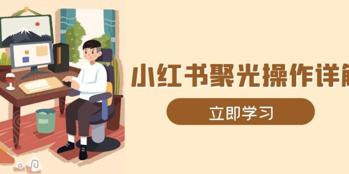 小红书聚光操作详解,涵盖素材、开户、定位、计划搭建等全流程实操