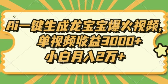 Ai一键生成龙宝宝爆火视频,单视频收益3000+,小白月入2万+