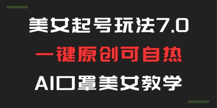美女号玩法7.0,AI口罩美女教学一键原创可自热,打s必看