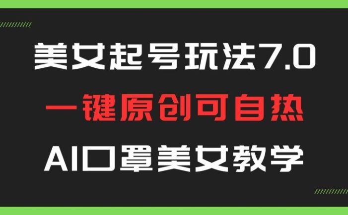美女号玩法7.0,AI口罩美女教学一键原创可自热,打s必看