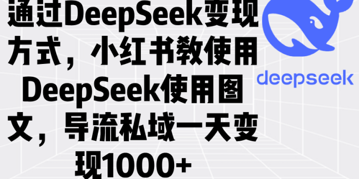 通过DeepSeek变现方式,小红书教使用DeepSeek图文,导流私域一天变现1000+