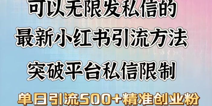 可以无限发私信的最新小红书引流方法,突破平台私信限制,单日引流500+精准创业粉