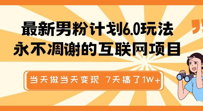 最新男粉计划6.0玩法,永不凋谢的互联网项目 当天做当天变现,视频包原创,7天搞了1W+