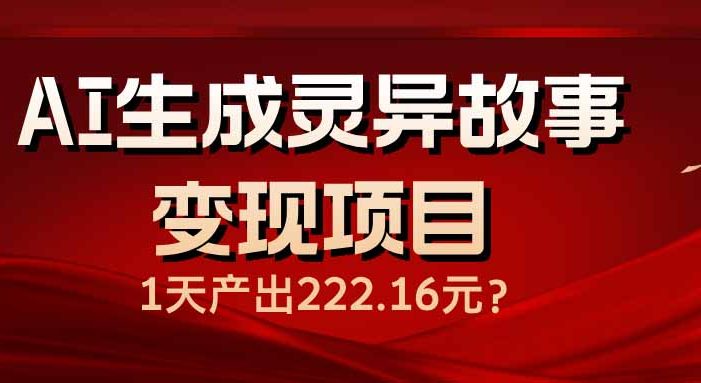 AI生成灵异故事变现项目,1天产出222.16元