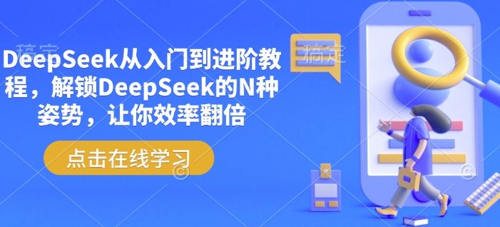 DeepSeek从入门到进阶教程,解锁DeepSeek的N种姿势,让你效率翻倍