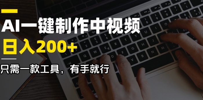 AI一键制作中视频,日入200+,只需一款工具,有手就行