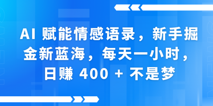 AI赋能情感语录,新手掘金新蓝海,每天一小时,日赚 400 + 不是梦