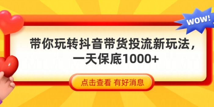 抖音带货全新玩法,带你每天躺赚1000+