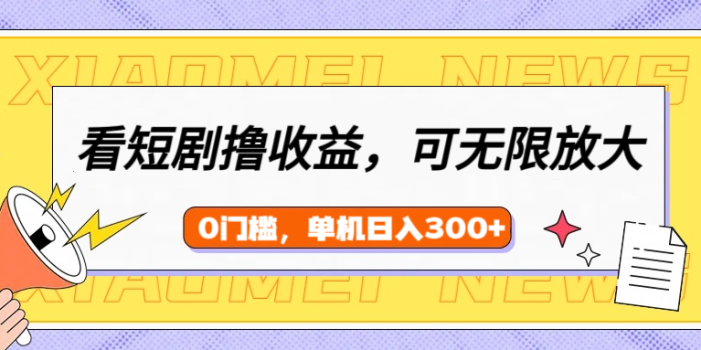 看短剧领收益,可矩阵无限放大,单机日收益300+,新手小白轻松上手!