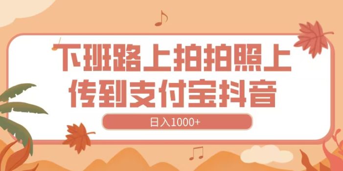 下班路上拍拍照,上传到抖音支付宝,日入1000+