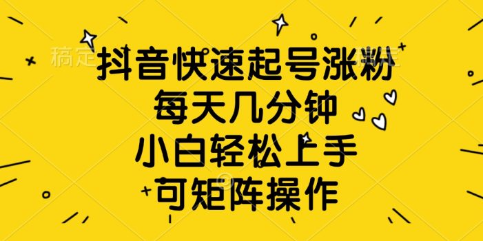 抖音快速起号涨粉,每天几分钟,小白轻松上手、可矩阵操作