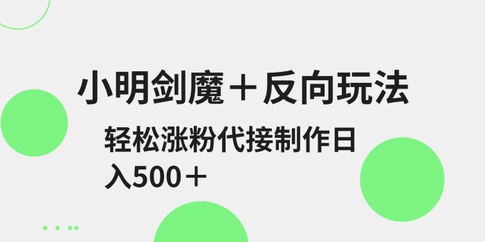 小明剑魔+反向玩法 轻松涨粉 可代接制作日入500+