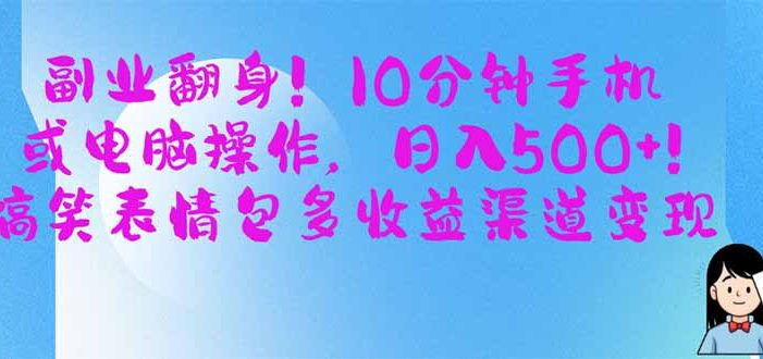 副业翻身!10分钟手机或电脑操作,日入500+,搞笑表情包多收益渠道变现