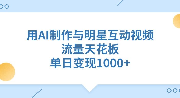 用AI制作与明星互动视频,流量天花板,单日变现1000+