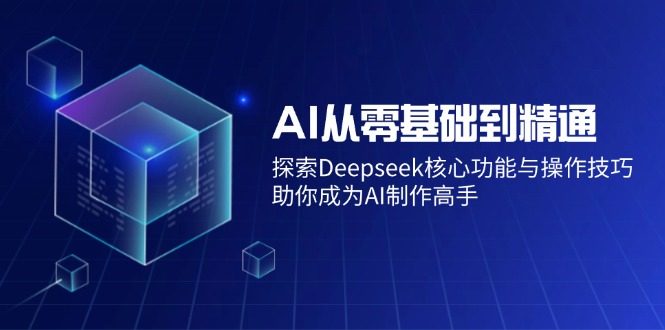 AI从零基础到精通:探索Deepseek核心功能与操作技巧,助你成为AI制作高手