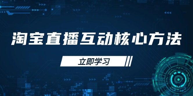 淘宝直播互动核心方法,新手入门指南、直播能力提升,新手主播快速突围