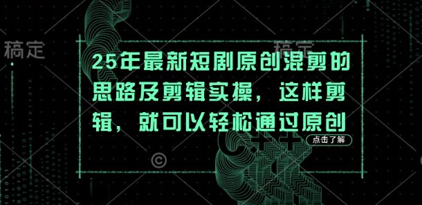 25年最新短剧原创混剪的思路及剪辑实操,这样剪辑,就可以轻松通过原创