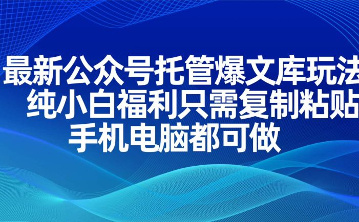 最新公众号托管爆文库玩法,纯小白福利只需复制粘贴,手机电脑都可做