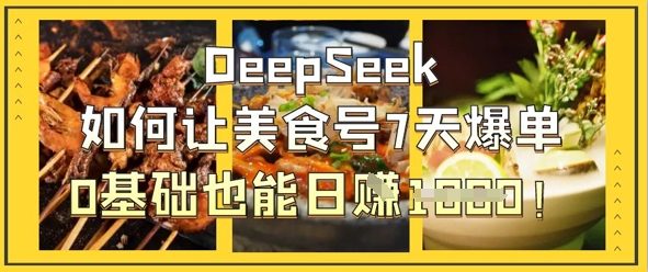DeepSeek如何让美食号7天爆单,0基础也能日入1k