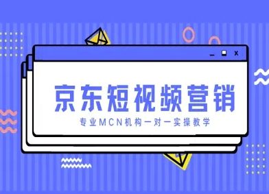 京东短视频营销项目,专业MCN机构一对一实操教学